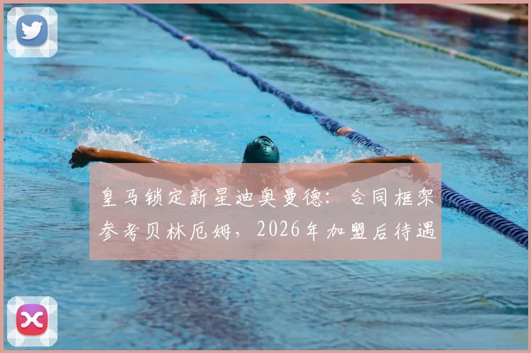 皇马锁定新星迪奥曼德:合同框架参考贝林厄姆,2026年加盟后待遇逐年提升,球员资料全解析