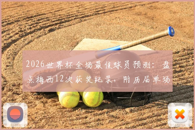 2026世界杯全场最佳球员预测:盘点梅西12次获奖纪录,附历届单场MVP完整名单查询指南