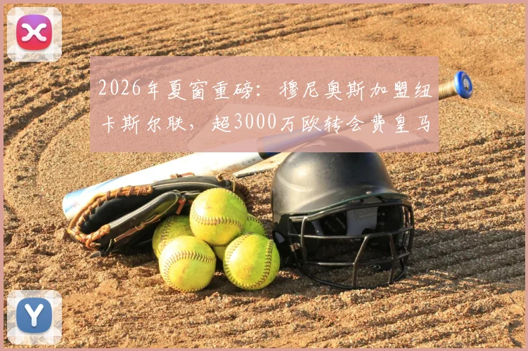 2026年夏窗重磅:穆尼奥斯加盟纽卡斯尔联,超3000万欧转会费皇马分走一半,这笔交易到底值不值?