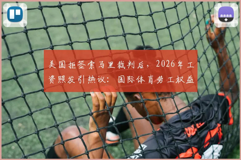 美国拒签索马里裁判后，2026年工资照发引热议：国际体育劳工权益如何保障？