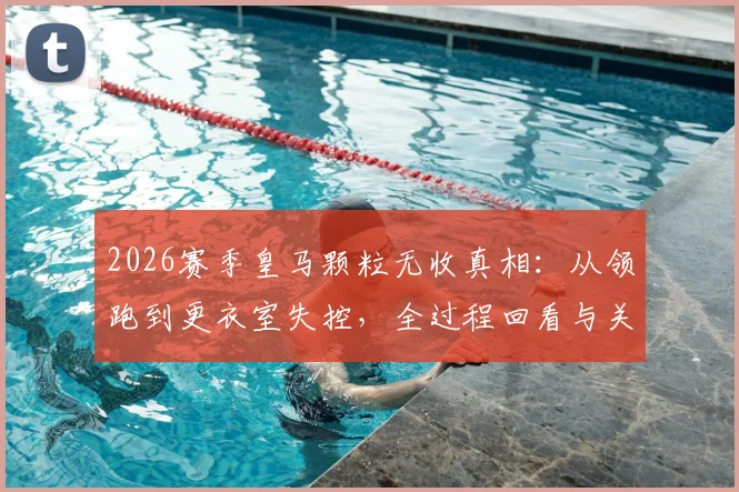 2026赛季皇马颗粒无收真相：从领跑到更衣室失控，全过程回看与关键转折点分析