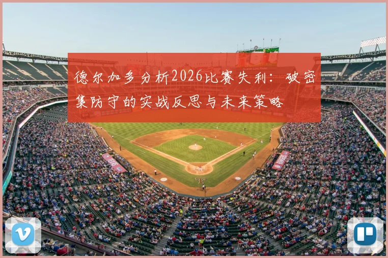 德尔加多分析2026比赛失利：破密集防守的实战反思与未来策略