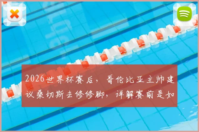 2026世界杯赛后，哥伦比亚主帅建议桑切斯去修修脚，详解赛前是如何布置战术针对C罗的