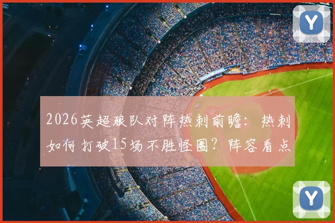 2026英超狼队对阵热刺前瞻:热刺如何打破15场不胜怪圈?阵容看点与比分预测