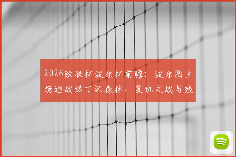 2026欧联杯波尔杯前瞻:波尔图主场迎战诺丁汉森林,复仇之战与残阵应对策略全解读