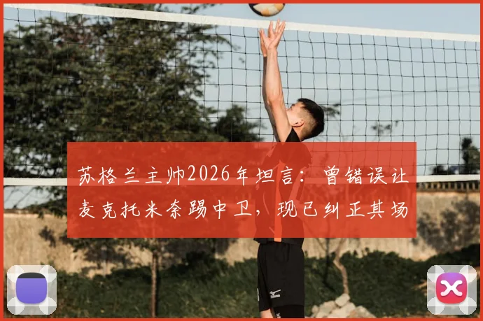 苏格兰主帅2026年坦言：曾错误让麦克托米奈踢中卫，现已纠正其场上位置引发热议