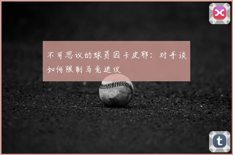 不可思议的球员因卡皮耶:对手谈如何限制马竞进攻