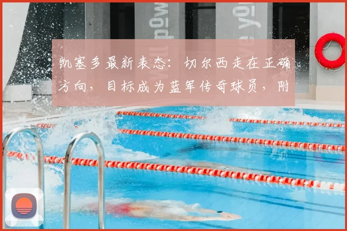 凯塞多最新表态：切尔西走在正确方向，目标成为蓝军传奇球员，附2026赛季展望与个人专访精华