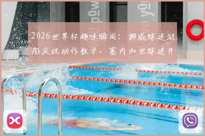2026世界杯趣味瞬间：挪威球迷划船庆祝动作教学，塞内加尔球迷开心模仿全过程视频