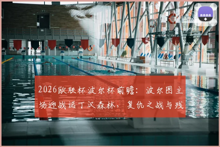 2026欧联杯波尔杯前瞻：波尔图主场迎战诺丁汉森林，复仇之战与残阵应对策略全解读