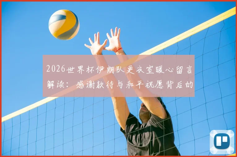 2026世界杯伊朗队更衣室暖心留言解读:感谢款待与和平祝愿背后的体育精神