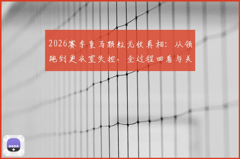 2026赛季皇马颗粒无收真相：从领跑到更衣室失控，全过程回看与关键转折点分析