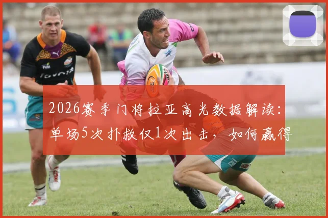 2026赛季门将拉亚高光数据解读：单场5次扑救仅1次出击，如何赢得8.3高分评价？