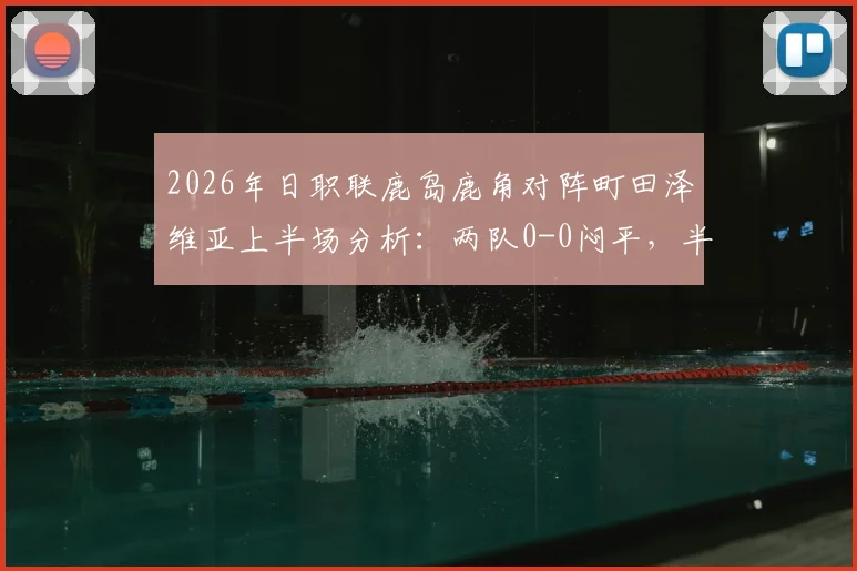 2026年日职联鹿岛鹿角对阵町田泽维亚上半场分析：两队0-0闷平，半场破门乏术原因详解