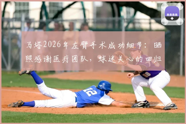 马塔2026年左臂手术成功细节：晒照感谢医疗团队，球迷关心的回归时间表解析