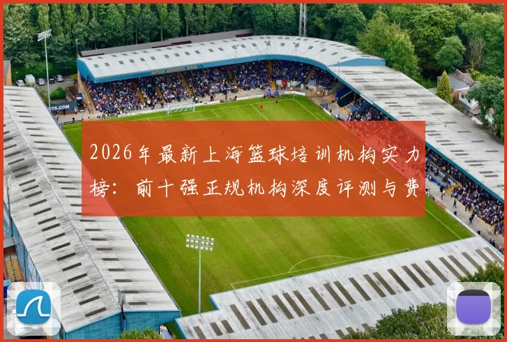 2026年最新上海篮球培训机构实力榜:前十强正规机构深度评测与费用指南