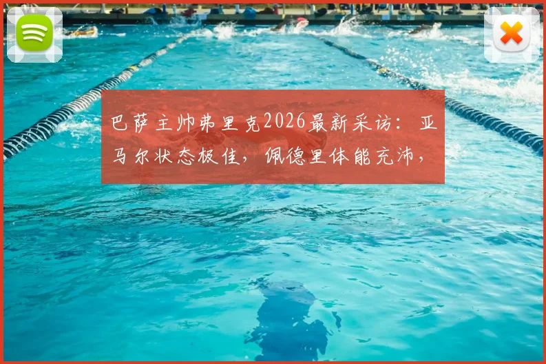 巴萨主帅弗里克2026最新采访：亚马尔状态极佳，佩德里体能充沛，解读巴萨锋线备战情况
