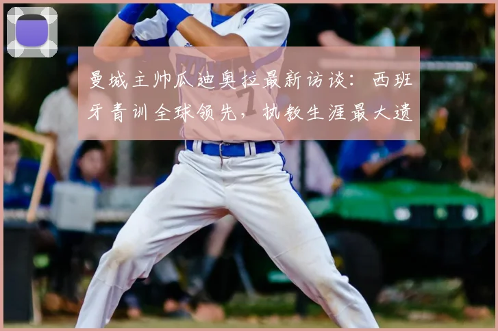 曼城主帅瓜迪奥拉最新访谈：西班牙青训全球领先，执教生涯最大遗憾未与内马尔共事
