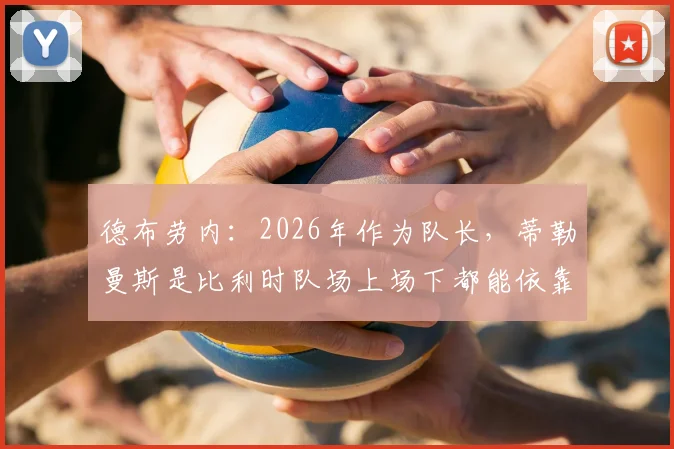 德布劳内：2026年作为队长，蒂勒曼斯是比利时队场上场下都能依靠的核心领袖