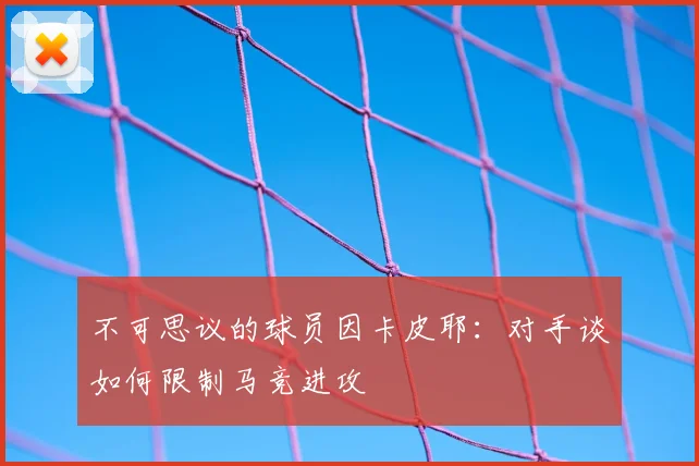 不可思议的球员因卡皮耶：对手谈如何限制马竞进攻
