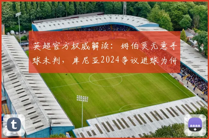 英超官方权威解读：姆伯莫无意手球未判，库尼亚2024争议进球为何最终判定有效？