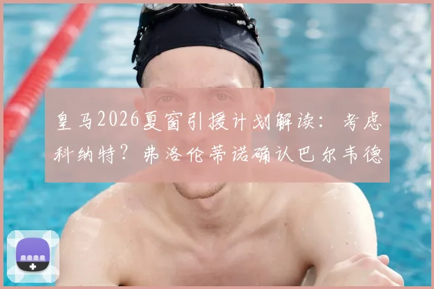 皇马2026夏窗引援计划解读:考虑科纳特?弗洛伦蒂诺确认巴尔韦德与楚阿梅尼是非卖品