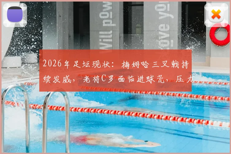 2026年足坛现状:梅姆哈三叉戟持续发威,老将C罗面临进球荒,压力如何破局?